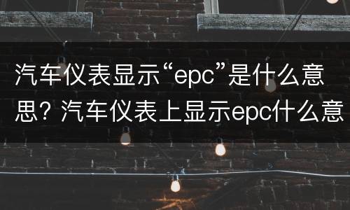 汽车仪表显示“epc”是什么意思? 汽车仪表上显示epc什么意思