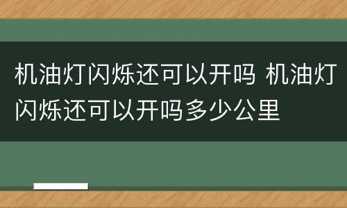 机油灯闪烁还可以开吗 机油灯闪烁还可以开吗多少公里