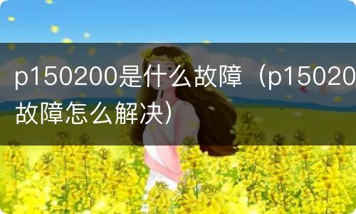 p150200是什么故障（p150200故障怎么解决）