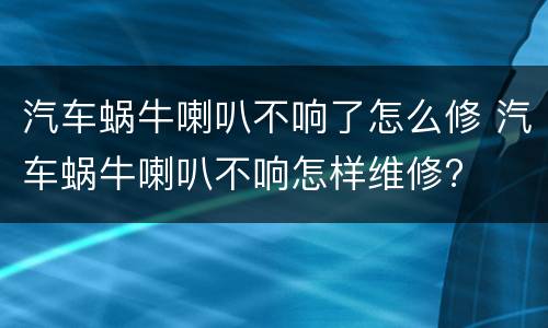 汽车蜗牛喇叭不响了怎么修 汽车蜗牛喇叭不响怎样维修?