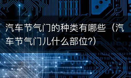汽车节气门的种类有哪些（汽车节气门儿什么部位?）