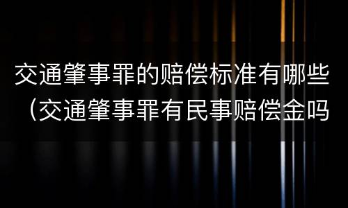 交通肇事罪的赔偿标准有哪些（交通肇事罪有民事赔偿金吗）