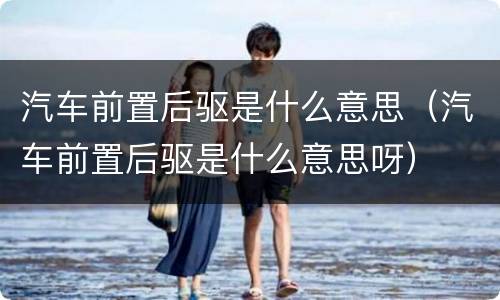 汽车前置后驱是什么意思（汽车前置后驱是什么意思呀）
