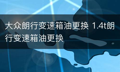 大众朗行变速箱油更换 1.4t朗行变速箱油更换