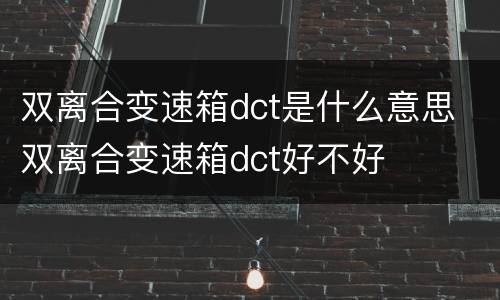双离合变速箱dct是什么意思 双离合变速箱dct好不好
