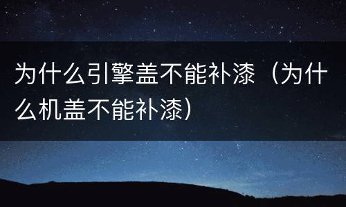 为什么引擎盖不能补漆（为什么机盖不能补漆）