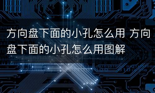 方向盘下面的小孔怎么用 方向盘下面的小孔怎么用图解