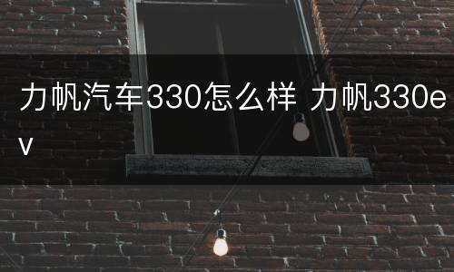力帆汽车330怎么样 力帆330ev