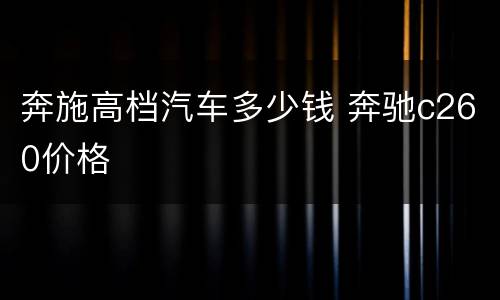 奔施高档汽车多少钱 奔驰c260价格
