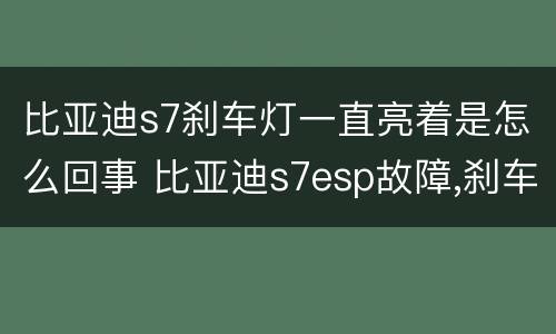 比亚迪s7刹车灯一直亮着是怎么回事 比亚迪s7esp故障,刹车灯一直亮