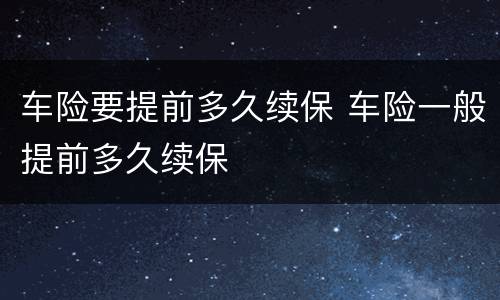 车险要提前多久续保 车险一般提前多久续保