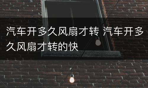 汽车开多久风扇才转 汽车开多久风扇才转的快