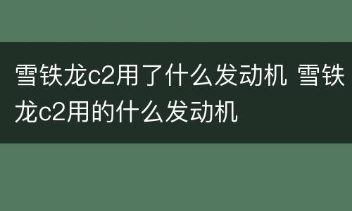 雪铁龙c2用了什么发动机 雪铁龙c2用的什么发动机