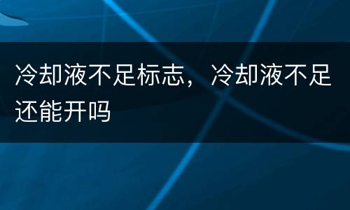 冷却液不足标志，冷却液不足还能开吗