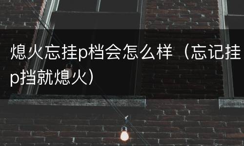 熄火忘挂p档会怎么样（忘记挂p挡就熄火）