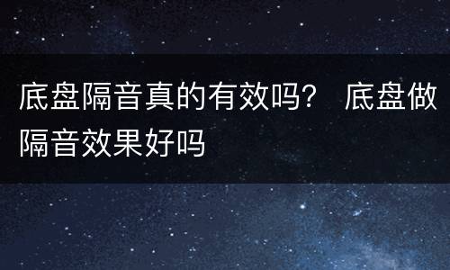 底盘隔音真的有效吗？ 底盘做隔音效果好吗