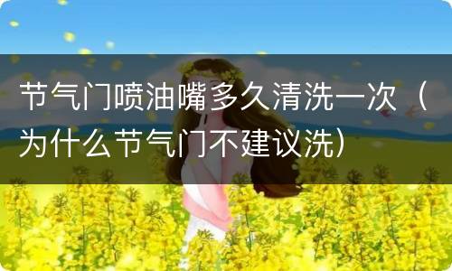 节气门喷油嘴多久清洗一次（为什么节气门不建议洗）