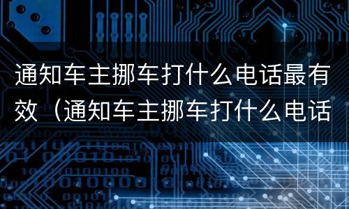 通知车主挪车打什么电话最有效（通知车主挪车打什么电话最有效果）