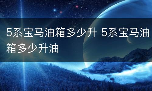 5系宝马油箱多少升 5系宝马油箱多少升油