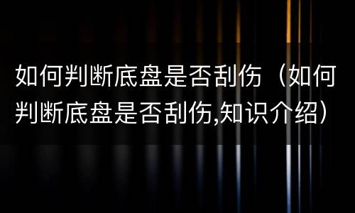 如何判断底盘是否刮伤（如何判断底盘是否刮伤,知识介绍）