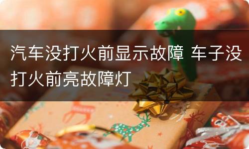 汽车没打火前显示故障 车子没打火前亮故障灯