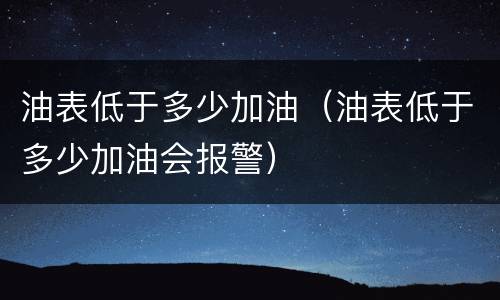 油表低于多少加油（油表低于多少加油会报警）