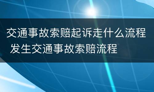 交通事故索赔起诉走什么流程 发生交通事故索赔流程
