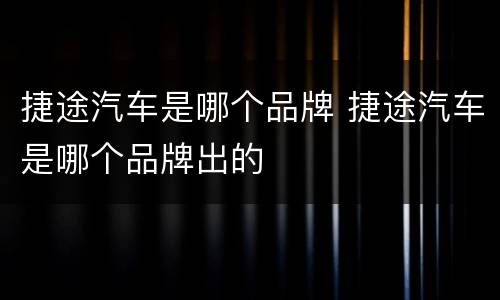 捷途汽车是哪个品牌 捷途汽车是哪个品牌出的