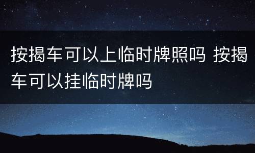 按揭车可以上临时牌照吗 按揭车可以挂临时牌吗