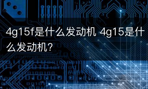 4g15f是什么发动机 4g15是什么发动机?