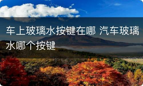 车上玻璃水按键在哪 汽车玻璃水哪个按键