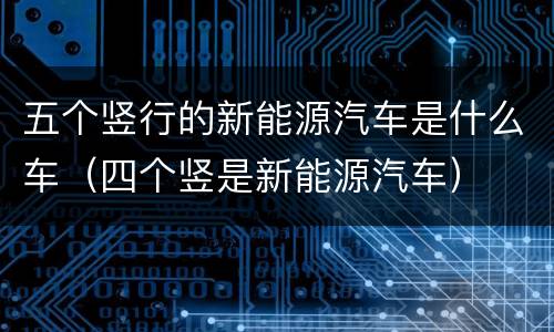 五个竖行的新能源汽车是什么车（四个竖是新能源汽车）