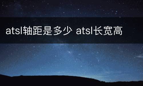 atsl轴距是多少 atsl长宽高