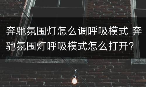 奔驰氛围灯怎么调呼吸模式 奔驰氛围灯呼吸模式怎么打开?