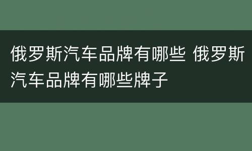 俄罗斯汽车品牌有哪些 俄罗斯汽车品牌有哪些牌子
