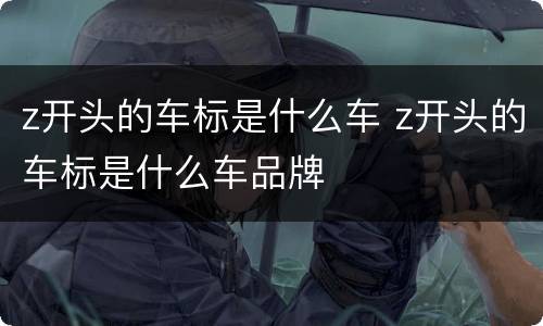 z开头的车标是什么车 z开头的车标是什么车品牌