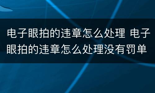 电子眼拍的违章怎么处理 电子眼拍的违章怎么处理没有罚单号