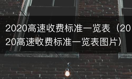 2020高速收费标准一览表（2020高速收费标准一览表图片）