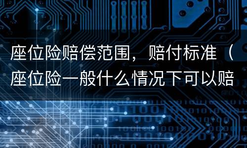 座位险赔偿范围，赔付标准（座位险一般什么情况下可以赔付）