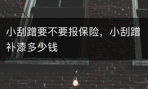 小刮蹭要不要报保险，小刮蹭补漆多少钱