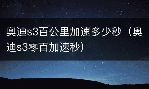 奥迪s3百公里加速多少秒（奥迪s3零百加速秒）