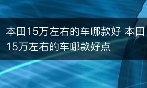 本田15万左右的车哪款好 本田15万左右的车哪款好点