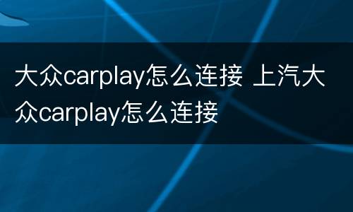 大众carplay怎么连接 上汽大众carplay怎么连接
