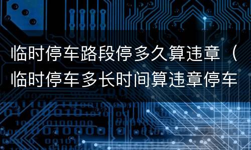临时停车路段停多久算违章（临时停车多长时间算违章停车）