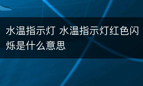 水温指示灯 水温指示灯红色闪烁是什么意思