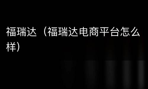 福瑞达（福瑞达电商平台怎么样）