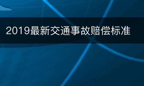 2019最新交通事故赔偿标准