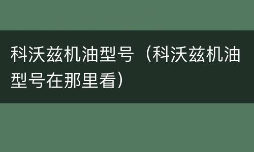科沃兹机油型号（科沃兹机油型号在那里看）
