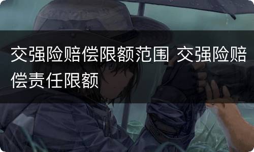 交强险赔偿限额范围 交强险赔偿责任限额
