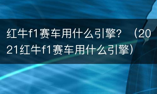 红牛f1赛车用什么引擎？（2021红牛f1赛车用什么引擎）